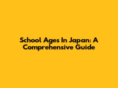 School Ages In Japan: A Comprehensive Guide