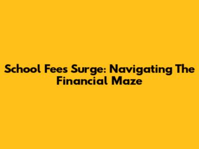 School Fees Surge: Navigating The Financial Maze