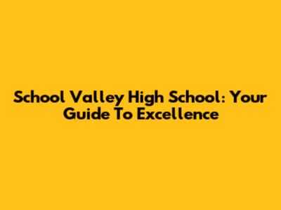 School Valley High School: Your Guide To Excellence