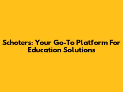Schoters: Your Go-To Platform For Education Solutions