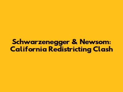 Schwarzenegger & Newsom: California Redistricting Clash