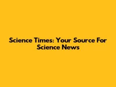 Science Times: Your Source For Science News