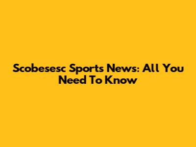 Scobesesc Sports News: All You Need To Know