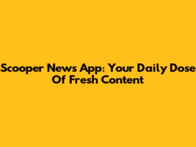 Scooper News App: Your Daily Dose Of Fresh Content