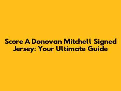 Score A Donovan Mitchell Signed Jersey: Your Ultimate Guide
