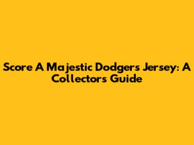 Score A Majestic Dodgers Jersey: A Collector's Guide