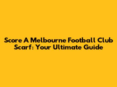 Score A Melbourne Football Club Scarf: Your Ultimate Guide