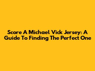 Score A Michael Vick Jersey: A Guide To Finding The Perfect One