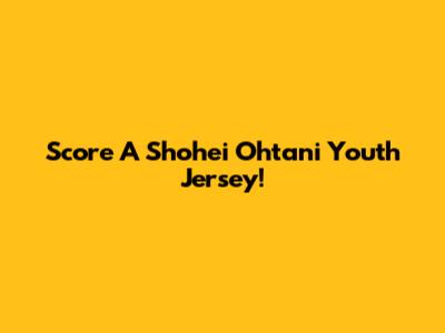 Score A Shohei Ohtani Youth Jersey!