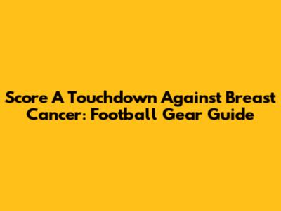 Score A Touchdown Against Breast Cancer: Football Gear Guide