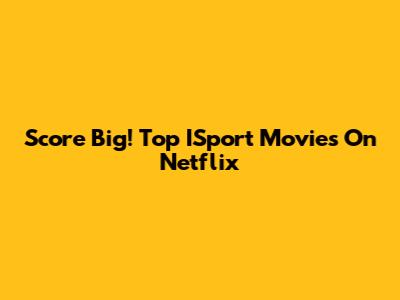 Score Big! Top ISport Movies On Netflix