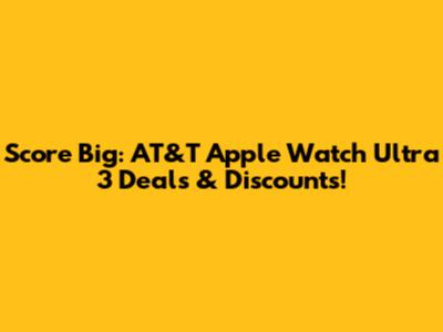 Score Big: AT&T Apple Watch Ultra 3 Deals & Discounts!