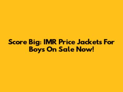 Score Big: IMR Price Jackets For Boys On Sale Now!