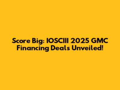 Score Big: IOSCIII 2025 GMC Financing Deals Unveiled!