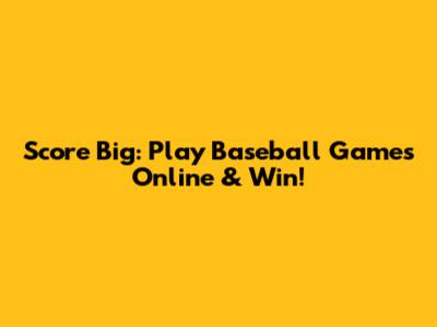 Score Big: Play Baseball Games Online & Win!