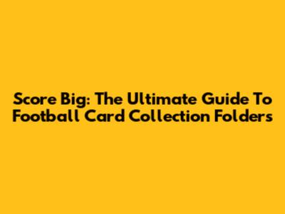 Score Big: The Ultimate Guide To Football Card Collection Folders