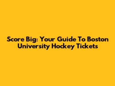 Score Big: Your Guide To Boston University Hockey Tickets