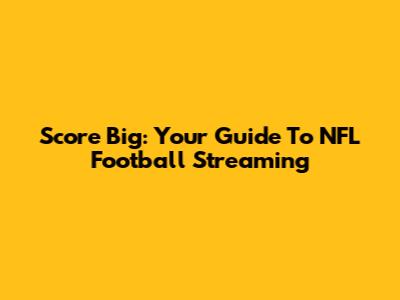 Score Big: Your Guide To NFL Football Streaming
