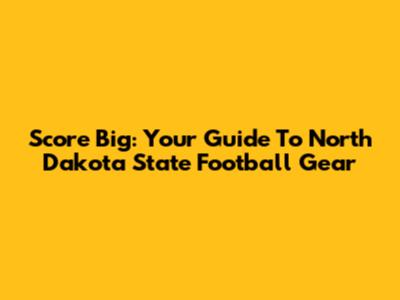 Score Big: Your Guide To North Dakota State Football Gear