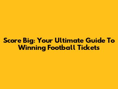 Score Big: Your Ultimate Guide To Winning Football Tickets