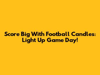 Score Big With Football Candles: Light Up Game Day!