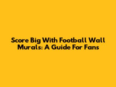 Score Big With Football Wall Murals: A Guide For Fans