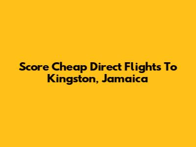Score Cheap Direct Flights To Kingston, Jamaica