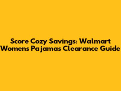 Score Cozy Savings: Walmart Women's Pajamas Clearance Guide