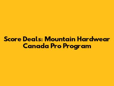 Score Deals: Mountain Hardwear Canada Pro Program