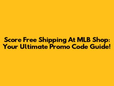 Score Free Shipping At MLB Shop: Your Ultimate Promo Code Guide!
