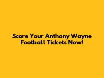 Score Your Anthony Wayne Football Tickets Now!