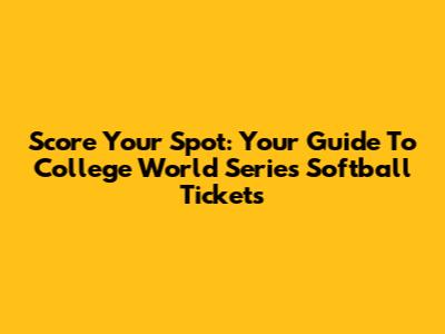Score Your Spot: Your Guide To College World Series Softball Tickets