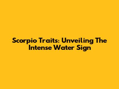 Scorpio Traits: Unveiling The Intense Water Sign
