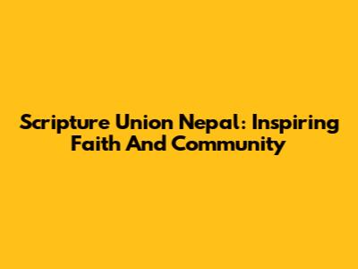 Scripture Union Nepal: Inspiring Faith And Community