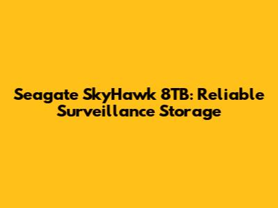 Seagate SkyHawk 8TB: Reliable Surveillance Storage