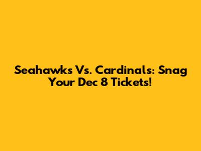 Seahawks Vs. Cardinals: Snag Your Dec 8 Tickets!
