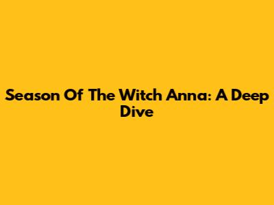 Season Of The Witch Anna: A Deep Dive