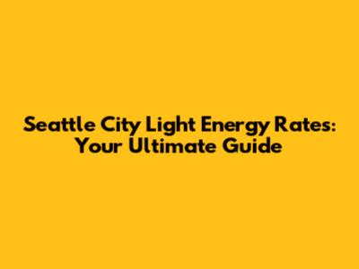 Seattle City Light Energy Rates: Your Ultimate Guide