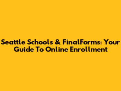 Seattle Schools & FinalForms: Your Guide To Online Enrollment