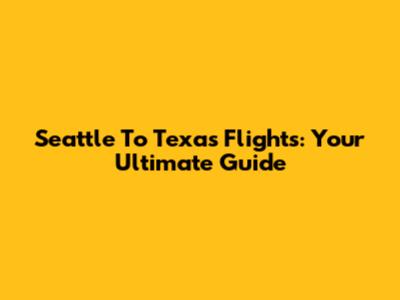 Seattle To Texas Flights: Your Ultimate Guide