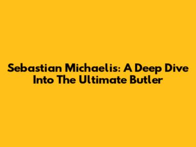 Sebastian Michaelis: A Deep Dive Into The Ultimate Butler