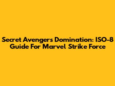 Secret Avengers Domination: ISO-8 Guide For Marvel Strike Force