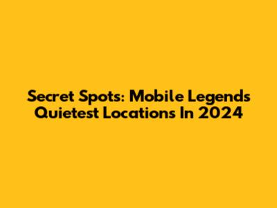 Secret Spots: Mobile Legends Quietest Locations In 2024