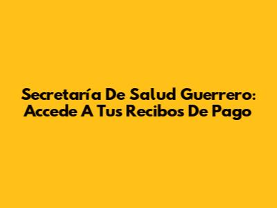 Secretaría De Salud Guerrero: Accede A Tus Recibos De Pago