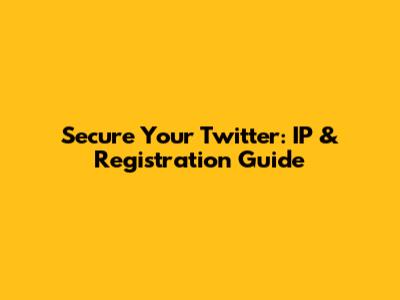 Secure Your Twitter: IP & Registration Guide