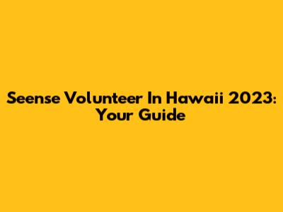 Seense Volunteer In Hawaii 2023: Your Guide