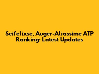 Seifelixse, Auger-Aliassime ATP Ranking: Latest Updates