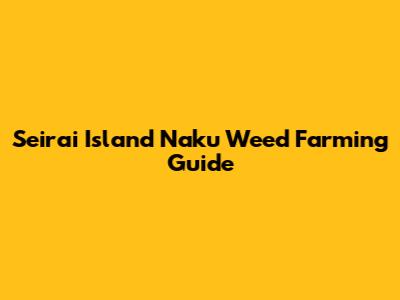Seirai Island Naku Weed Farming Guide