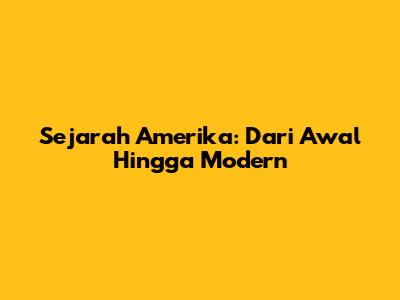 Sejarah Amerika: Dari Awal Hingga Modern