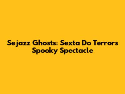 Sejazz Ghosts: Sexta Do Terror's Spooky Spectacle